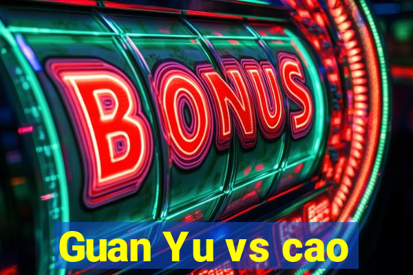 Guan Yu vs cao